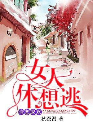 女人休想逃 作者秋漫漫 连载中 拿走不谢