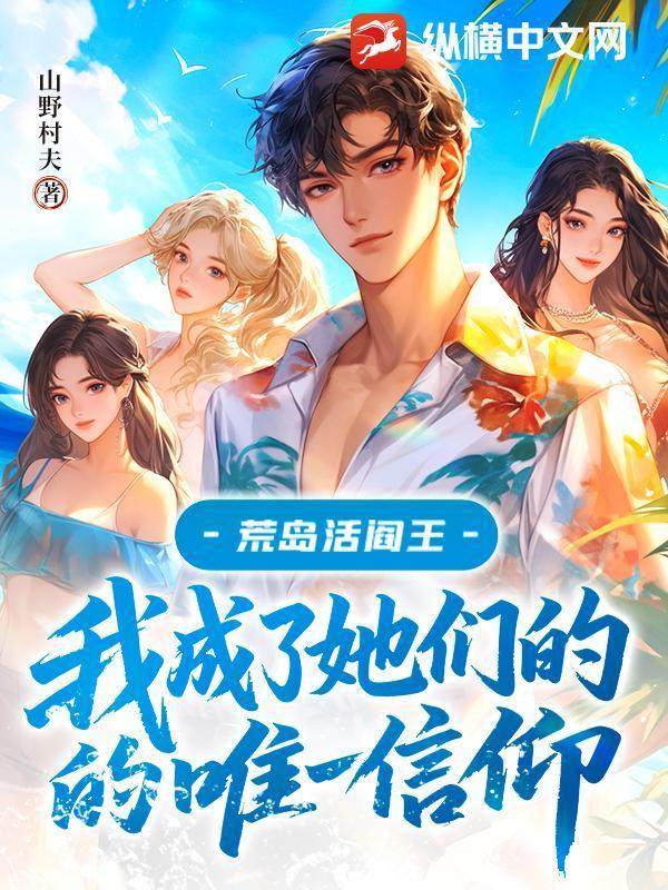 荒岛活阎王我成了她们的唯一信仰